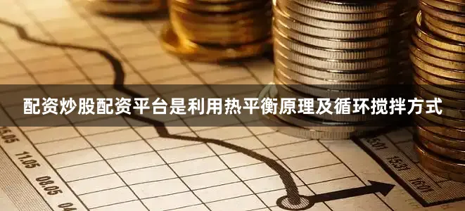 配资炒股配资平台是利用热平衡原理及循环搅拌方式