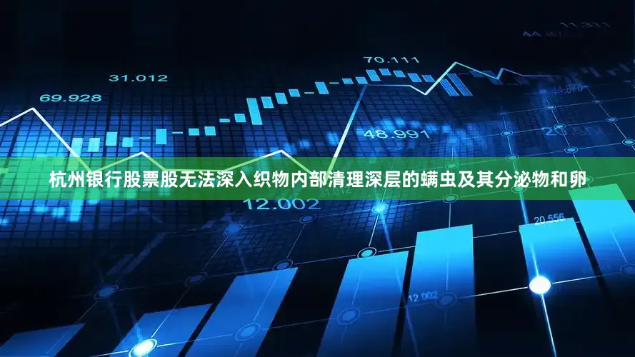 杭州银行股票股无法深入织物内部清理深层的螨虫及其分泌物和卵