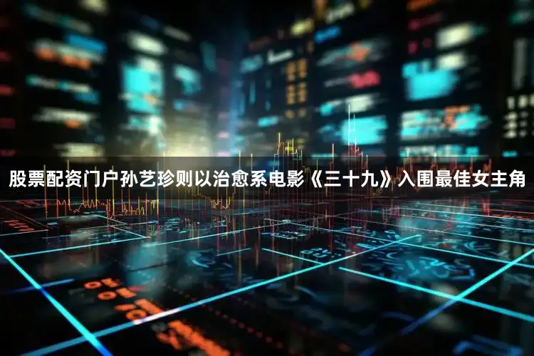 股票配资门户孙艺珍则以治愈系电影《三十九》入围最佳女主角
