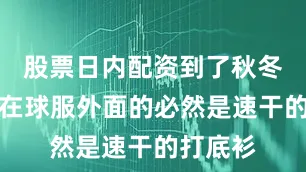 股票日内配资到了秋冬季节套在球服外面的必然是速干的打底衫