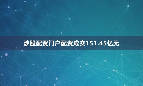 炒股配资门户配资成交151.45亿元