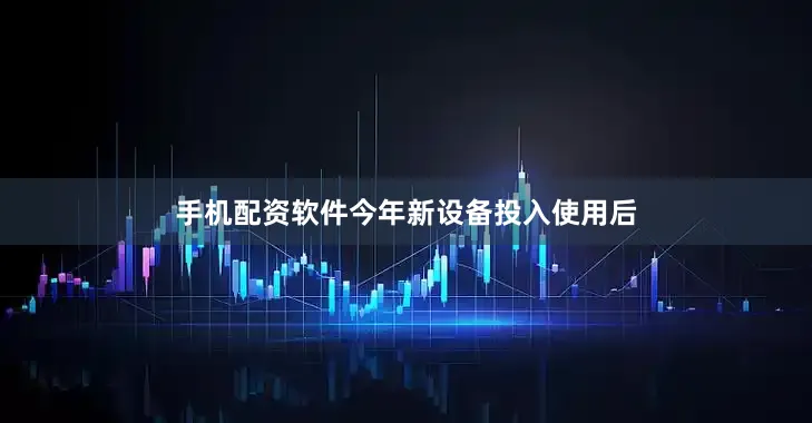 手机配资软件今年新设备投入使用后