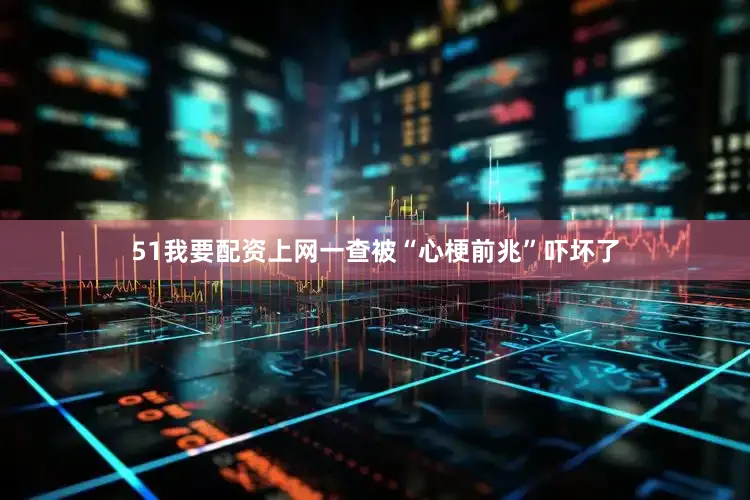 51我要配资上网一查被“心梗前兆”吓坏了