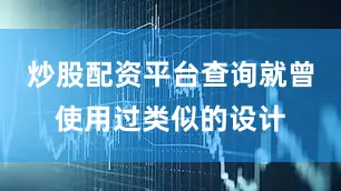 炒股配资平台查询就曾使用过类似的设计