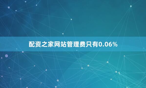 配资之家网站管理费只有0.06%