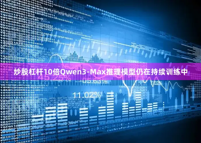 炒股杠杆10倍Qwen3-Max推理模型仍在持续训练中
