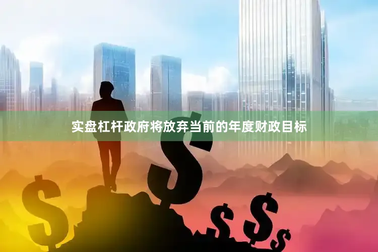 实盘杠杆政府将放弃当前的年度财政目标
